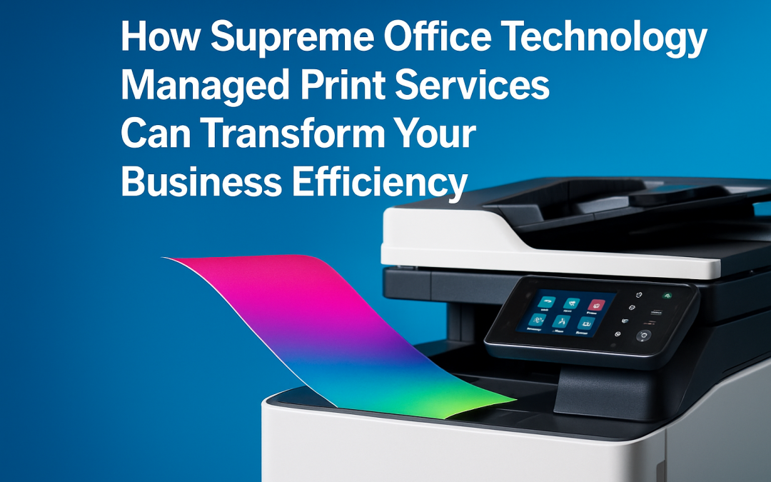 How Supreme Office Technology Managed Print Services Can Transform Your Business Efficiency