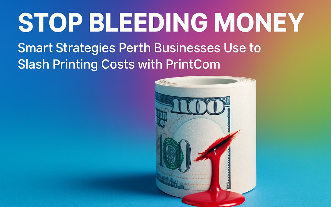 Stop Bleeding Money: Smart Strategies Perth Businesses Use to Slash Printing Costs with PrintCom