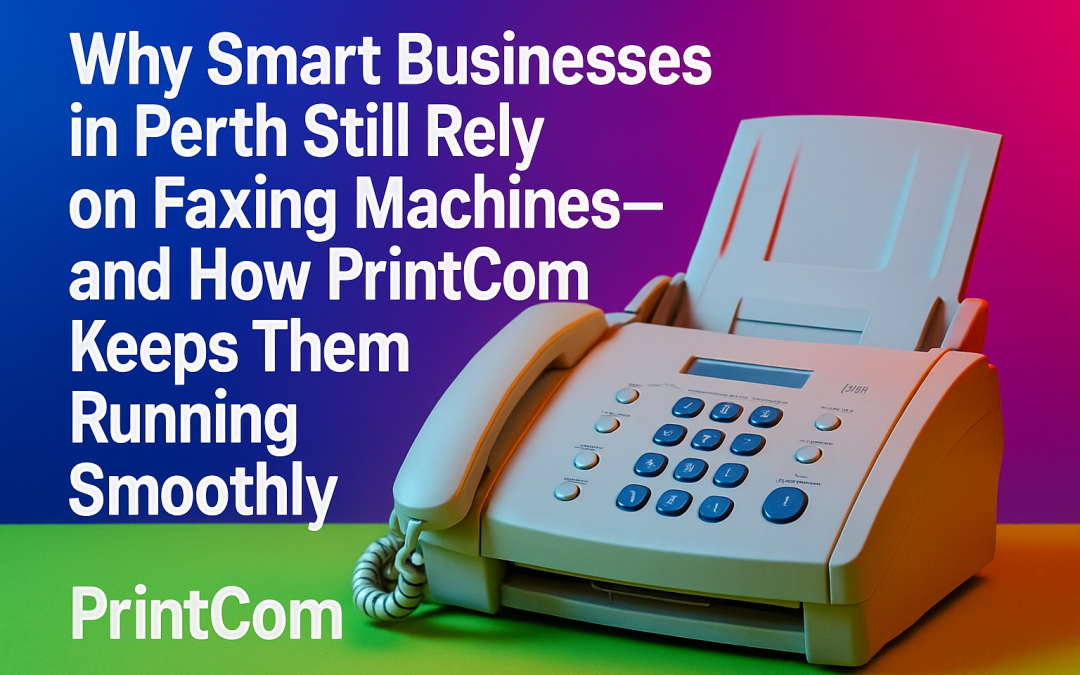 Why Smart Businesses in Perth Still Rely on Faxing Machines—and How PrintCom Keeps Them Running Smoothly