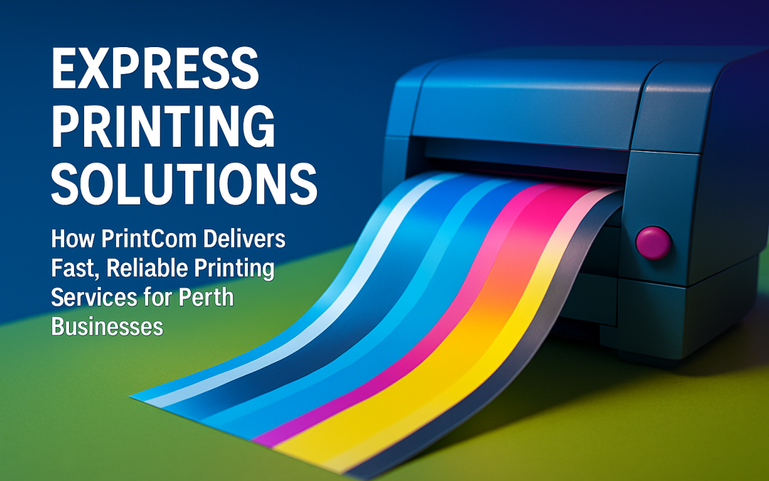 Express Printing Solutions: How PrintCom Delivers Fast, Reliable Printing Services for Perth Businesses