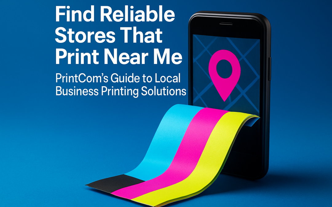 Find Reliable Stores That Print Near Me: PrintCom’s Guide to Local Business Printing Solutions