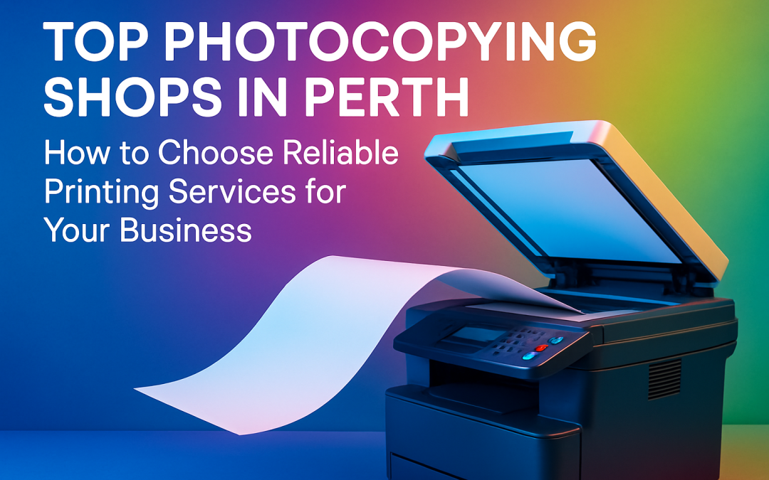 Top Photocopying Shops in Perth: How to Choose Reliable Printing Services for Your Business