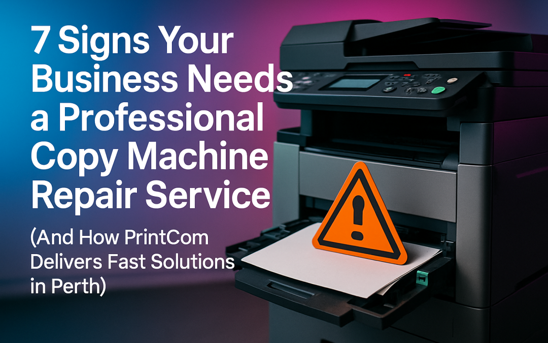 7 Signs Your Business Needs a Professional Copy Machine Repair Service (And How PrintCom Delivers Fast Solutions in Perth)