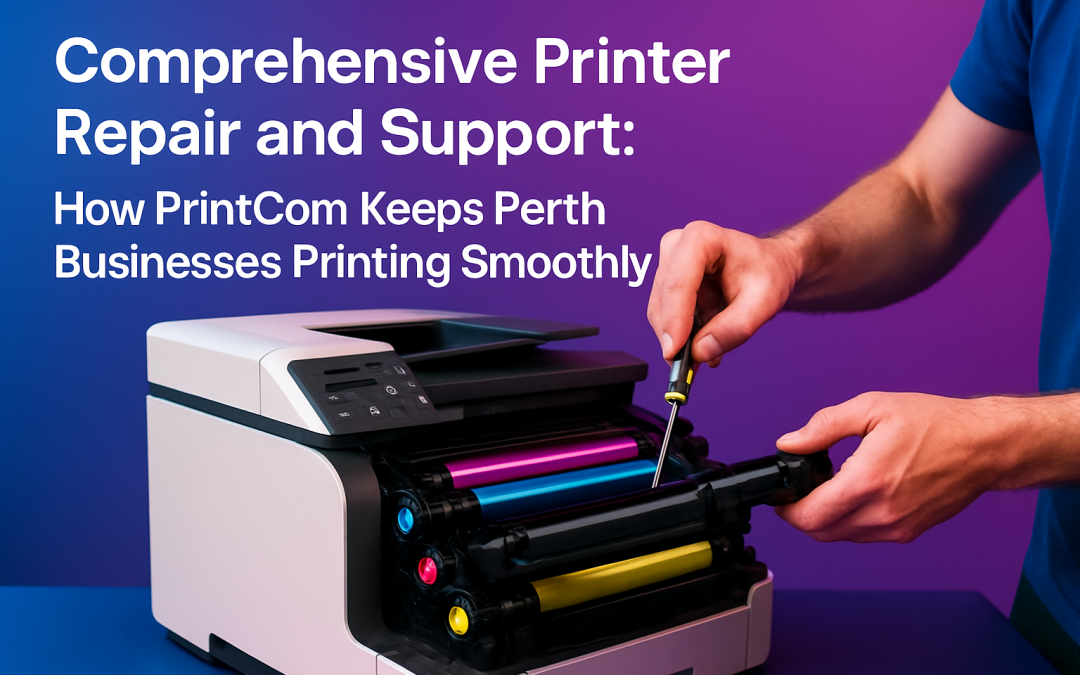 Comprehensive Printer Repair and Support: How PrintCom Keeps Perth Businesses Printing Smoothly