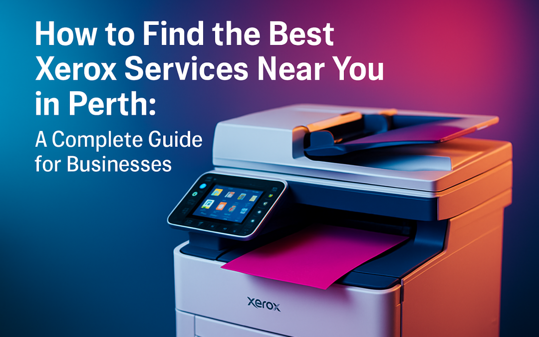 How to Find the Best Xerox Services Near You in Perth: A Complete Guide for Businesses