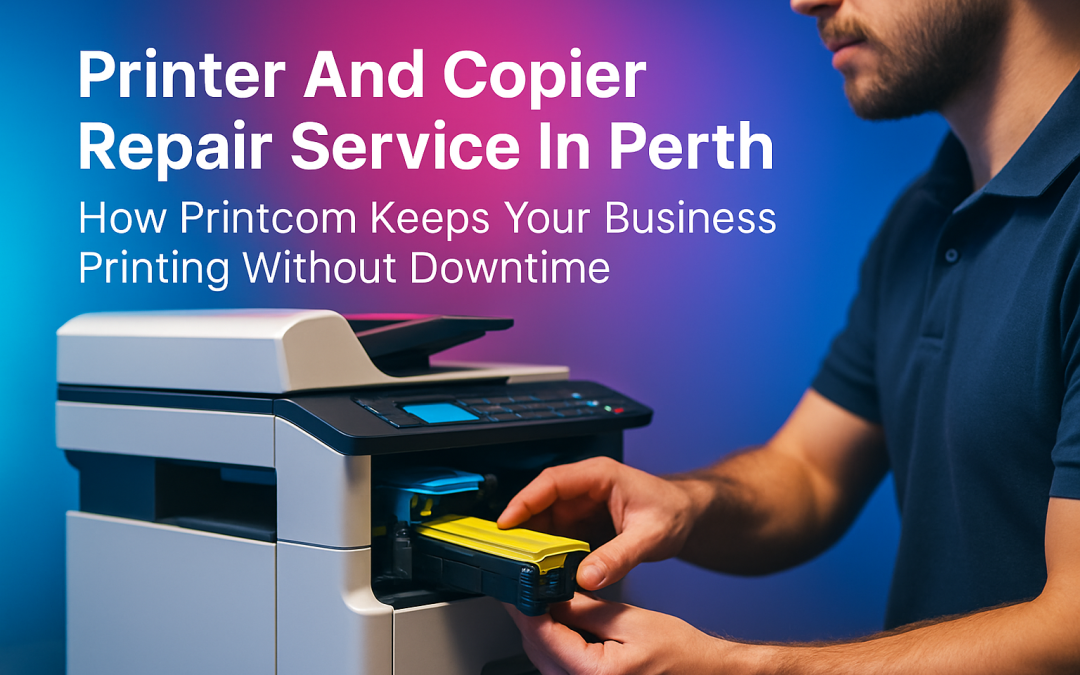 Printer and Copier Repair Service in Perth: How PrintCom Keeps Your Business Printing Without Downtime